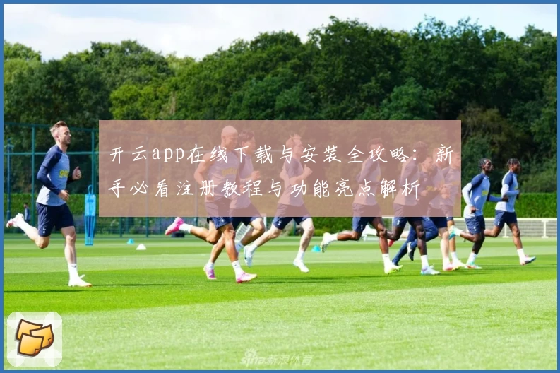 开云app在线下载与安装全攻略：新手必看注册教程与功能亮点解析