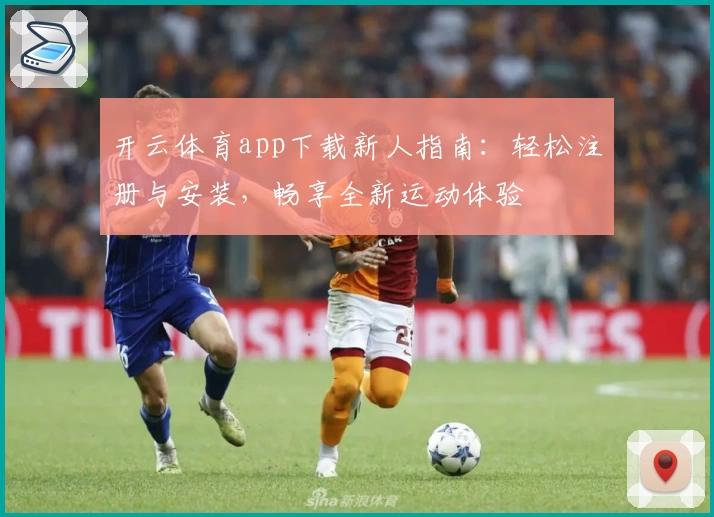 开云体育app下载新人指南：轻松注册与安装，畅享全新运动体验