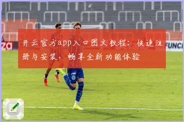 开云官方app入口图文教程：快速注册与安装，畅享全新功能体验