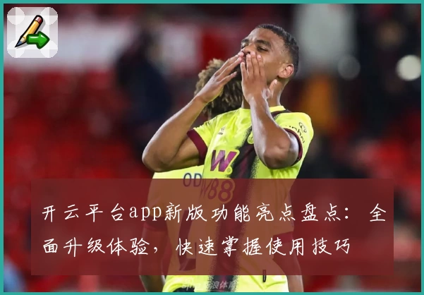 开云平台app新版功能亮点盘点:全面升级体验,快速掌握使用技巧