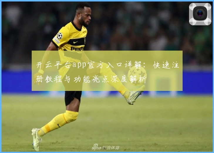 开云平台app官方入口详解：快速注册教程与功能亮点深度解析