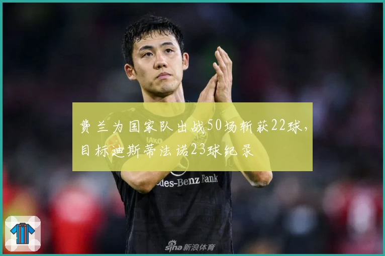 费兰为国家队出战50场斩获22球，目标迪斯蒂法诺23球纪录