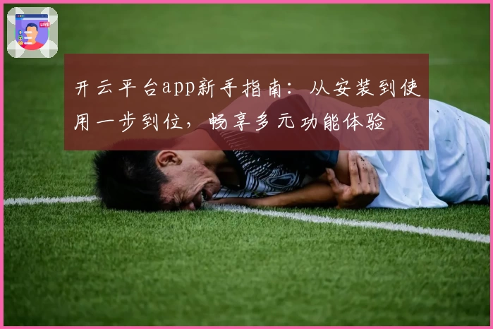开云平台app新手指南：从安装到使用一步到位，畅享多元功能体验