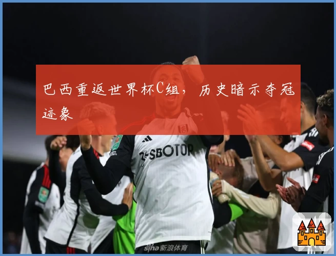 巴西重返世界杯C组，历史暗示夺冠迹象