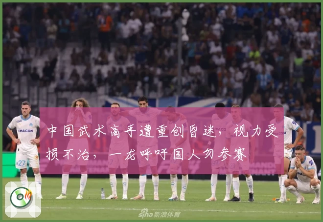 中国武术高手遭重创昏迷，视力受损不治，一龙呼吁国人勿参赛