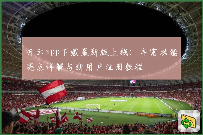 开云app下载最新版上线：丰富功能亮点详解与新用户注册教程