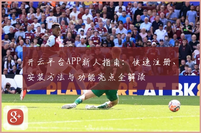 开云平台APP新人指南:快速注册、安装方法与功能亮点全解读