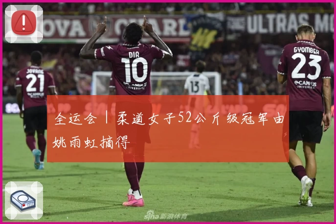 全运会｜柔道女子52公斤级冠军由姚雨虹摘得