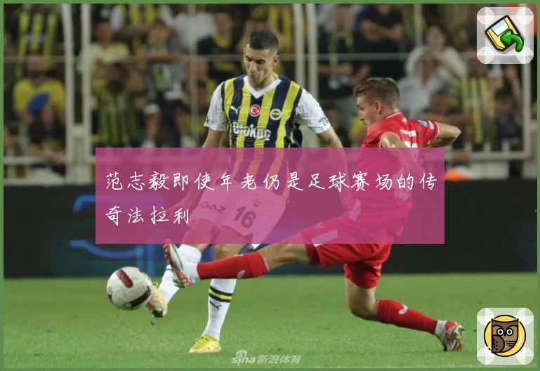 范志毅即使年老仍是足球赛场的传奇法拉利