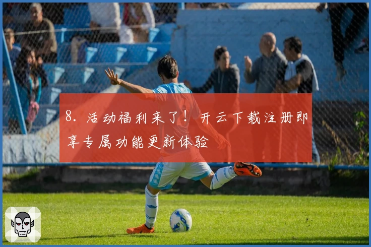 8. 活动福利来了！开云下载注册即享专属功能更新体验