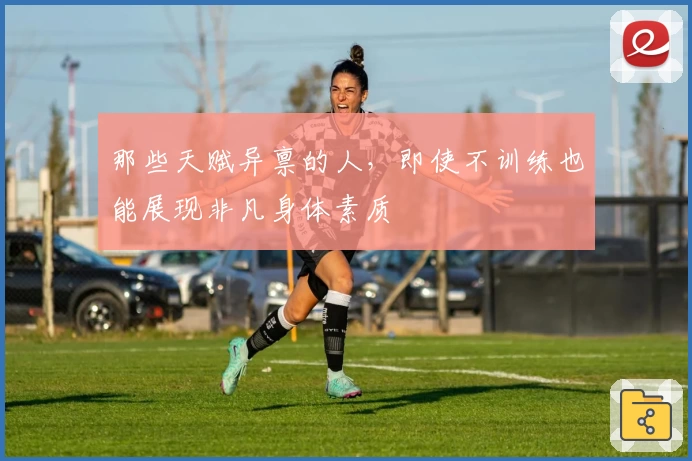那些天赋异禀的人，即使不训练也能展现非凡身体素质