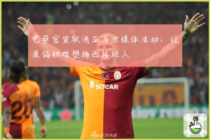 巴萨官宣取消亚马尔媒体活动，过度偏袒难塑梅西接班人