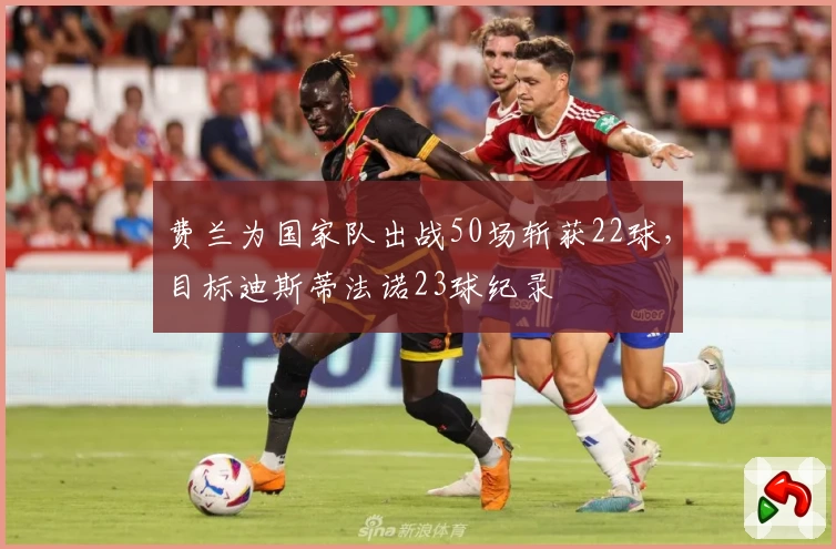 费兰为国家队出战50场斩获22球，目标迪斯蒂法诺23球纪录