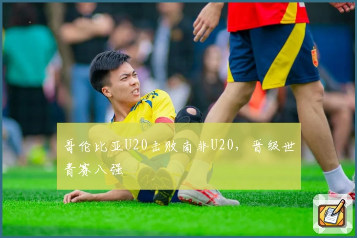 哥伦比亚U20击败南非U20,晋级世青赛八强