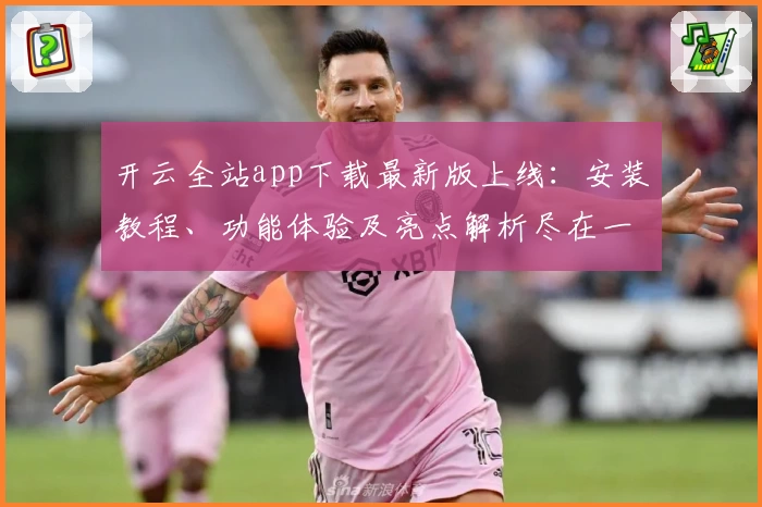 开云全站app下载最新版上线：安装教程、功能体验及亮点解析尽在一文