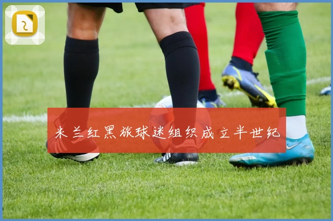 米兰红黑旅球迷组织成立半世纪