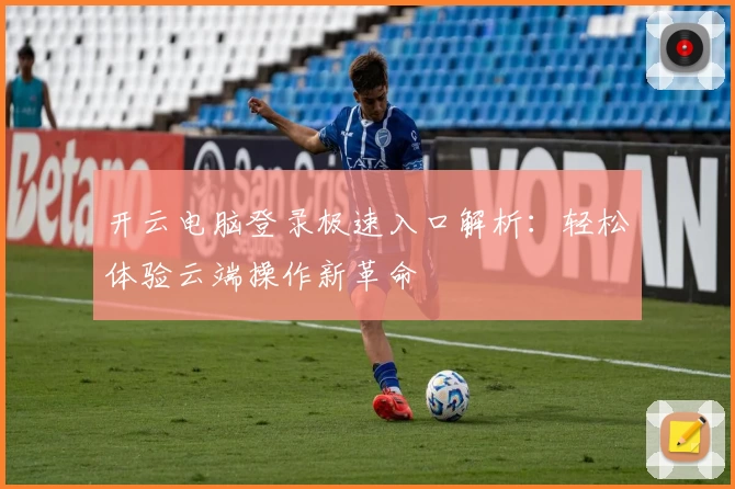 开云电脑登录极速入口解析:轻松体验云端操作新革命