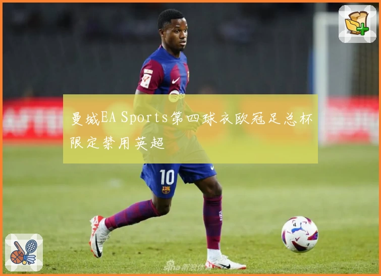 曼城EA Sports第四球衣欧冠足总杯限定禁用英超