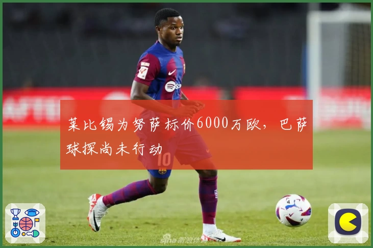 莱比锡为努萨标价6000万欧，巴萨球探尚未行动