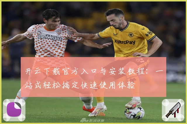 开云下载官方入口与安装教程:一站式轻松搞定快速使用体验