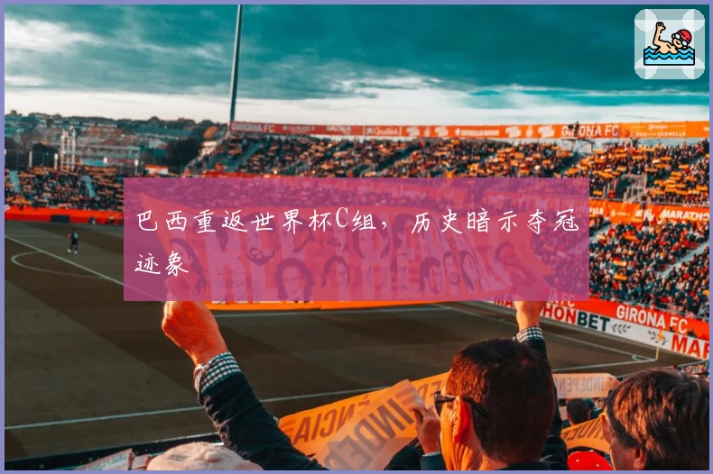 巴西重返世界杯C组，历史暗示夺冠迹象