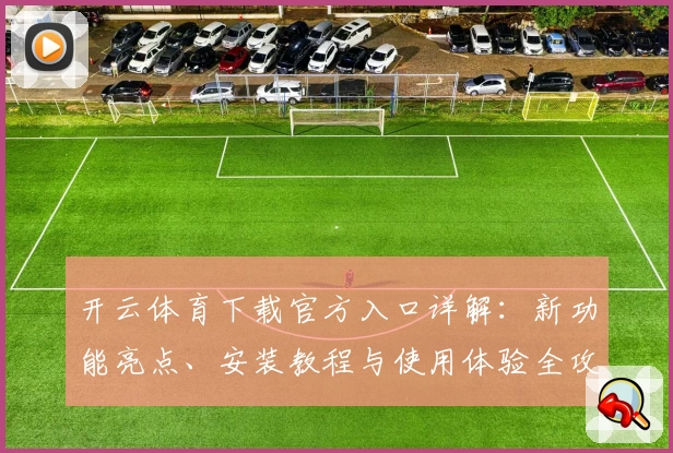 开云体育下载官方入口详解：新功能亮点、安装教程与使用体验全攻略