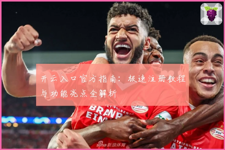 开云入口官方指南：极速注册教程与功能亮点全解析