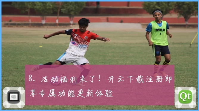 8. 活动福利来了！开云下载注册即享专属功能更新体验